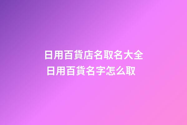 日用百貨店名取名大全 日用百貨名字怎么取-第1張-店鋪起名-玄機派